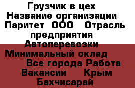 Грузчик в цех › Название организации ­ Паритет, ООО › Отрасль предприятия ­ Автоперевозки › Минимальный оклад ­ 23 000 - Все города Работа » Вакансии   . Крым,Бахчисарай